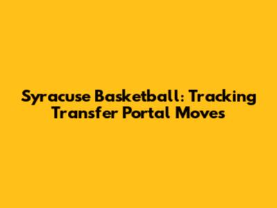 Syracuse Basketball: Tracking Transfer Portal Moves