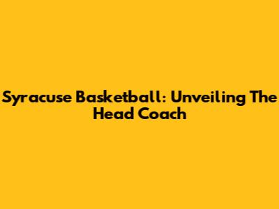 Syracuse Basketball: Unveiling The Head Coach