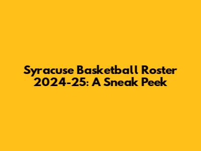 Syracuse Basketball Roster 2024-25: A Sneak Peek