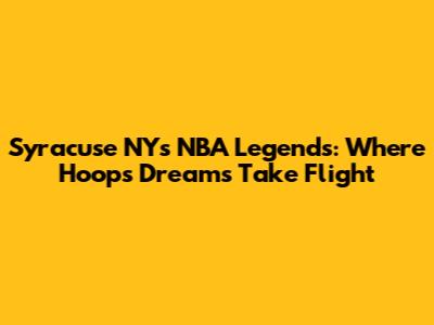 Syracuse NY's NBA Legends: Where Hoops Dreams Take Flight