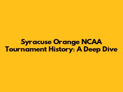 Syracuse Orange NCAA Tournament History: A Deep Dive