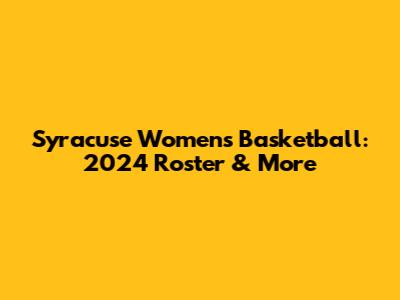 Syracuse Women's Basketball: 2024 Roster & More