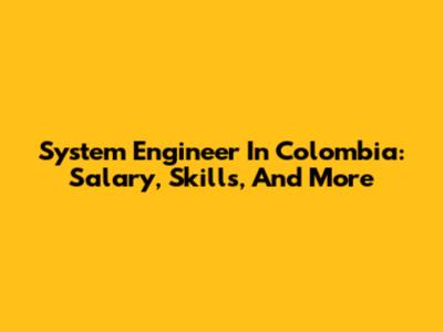 System Engineer In Colombia: Salary, Skills, And More