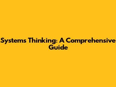 Systems Thinking: A Comprehensive Guide
