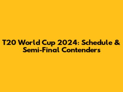 T20 World Cup 2024: Schedule & Semi-Final Contenders