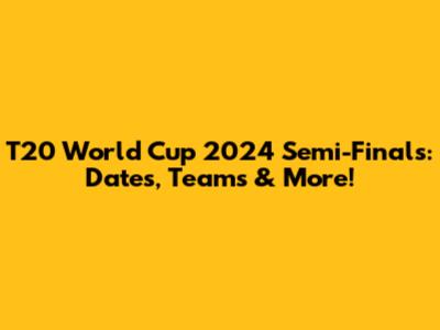 T20 World Cup 2024 Semi-Finals: Dates, Teams & More!