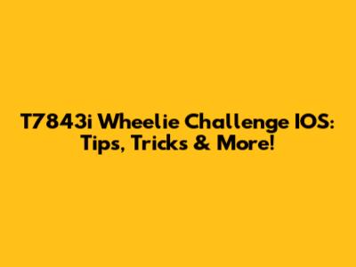 T7843i Wheelie Challenge IOS: Tips, Tricks & More!