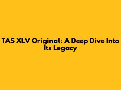 TAS XLV Original: A Deep Dive Into Its Legacy