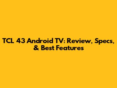 TCL 43" Android TV: Review, Specs, & Best Features