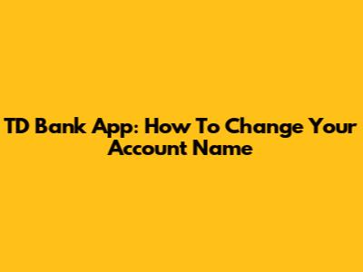 TD Bank App: How To Change Your Account Name