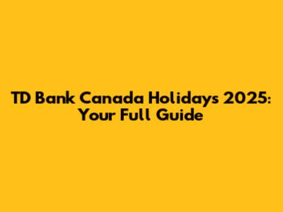 TD Bank Canada Holidays 2025: Your Full Guide