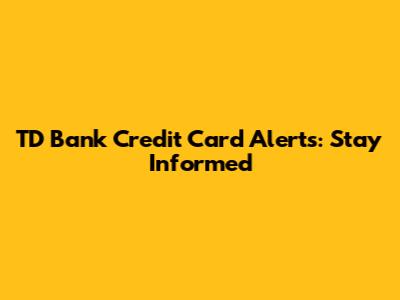 TD Bank Credit Card Alerts: Stay Informed