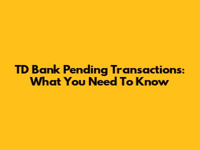 TD Bank Pending Transactions: What You Need To Know
