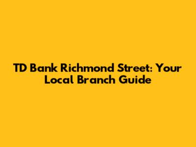TD Bank Richmond Street: Your Local Branch Guide