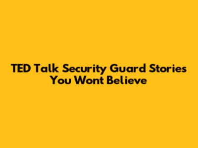 TED Talk Security Guard Stories You Won't Believe