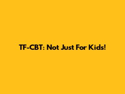 TF-CBT: Not Just For Kids!