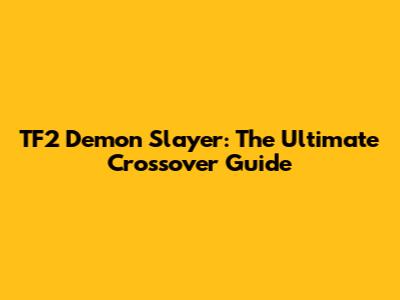 TF2 Demon Slayer: The Ultimate Crossover Guide