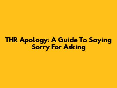 THR Apology: A Guide To Saying Sorry For Asking