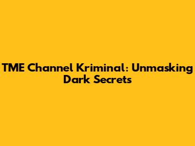TME Channel Kriminal: Unmasking Dark Secrets