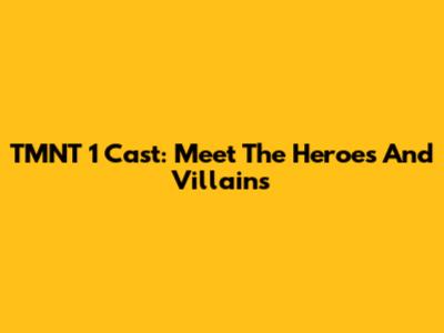 TMNT 1 Cast: Meet The Heroes And Villains