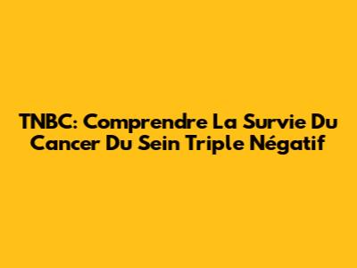 TNBC: Comprendre La Survie Du Cancer Du Sein Triple Négatif