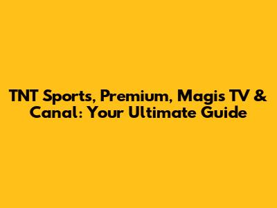 TNT Sports, Premium, Magis TV & Canal: Your Ultimate Guide