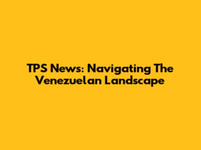 TPS News: Navigating The Venezuelan Landscape