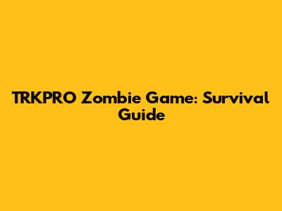 TRKPRO Zombie Game: Survival Guide