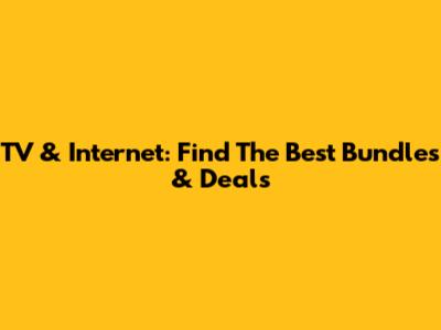 TV & Internet: Find The Best Bundles & Deals