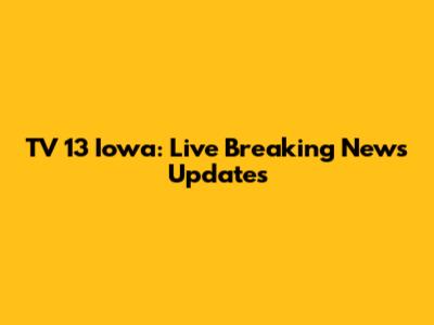 TV 13 Iowa: Live Breaking News Updates