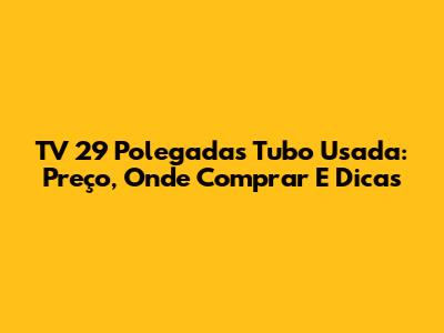 TV 29 Polegadas Tubo Usada: Preço, Onde Comprar E Dicas