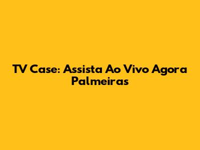 TV Case: Assista Ao Vivo Agora Palmeiras