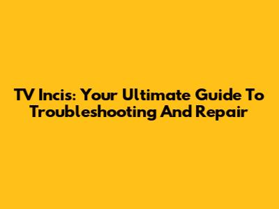 TV Incis: Your Ultimate Guide To Troubleshooting And Repair