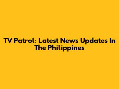 TV Patrol: Latest News Updates In The Philippines