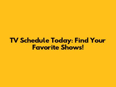 TV Schedule Today: Find Your Favorite Shows!