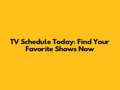 TV Schedule Today: Find Your Favorite Shows Now