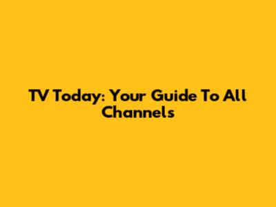 TV Today: Your Guide To All Channels