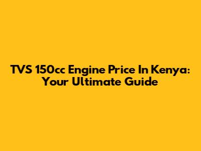 TVS 150cc Engine Price In Kenya: Your Ultimate Guide