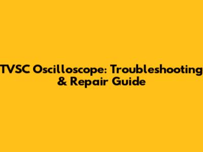 TVSC Oscilloscope: Troubleshooting & Repair Guide