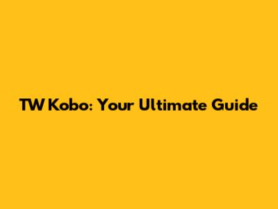 TW Kobo: Your Ultimate Guide