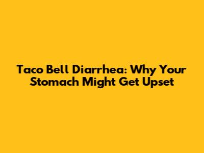 Taco Bell Diarrhea: Why Your Stomach Might Get Upset