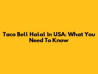 Taco Bell Halal In USA: What You Need To Know