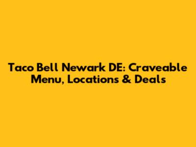 Taco Bell Newark DE: Craveable Menu, Locations & Deals