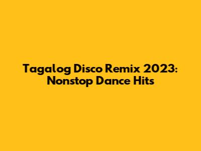 Tagalog Disco Remix 2023: Nonstop Dance Hits