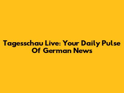 Tagesschau Live: Your Daily Pulse Of German News