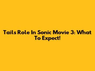 Tails' Role In Sonic Movie 3: What To Expect!