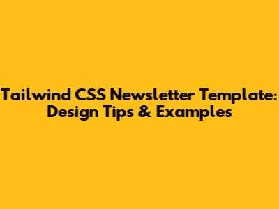Tailwind CSS Newsletter Template: Design Tips & Examples