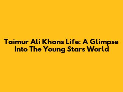 Taimur Ali Khan's Life: A Glimpse Into The Young Star's World