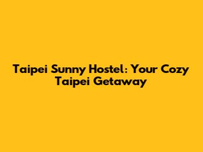 Taipei Sunny Hostel: Your Cozy Taipei Getaway