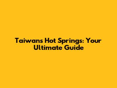 Taiwan's Hot Springs: Your Ultimate Guide